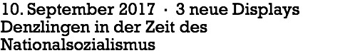 10. September 2017 · 3 neue Displays
Denzlingen in der Zeit des Nationalsozialismus